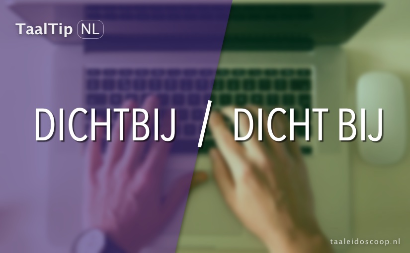 Dichtbij vs. dicht&nbsp;bij